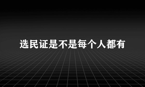 选民证是不是每个人都有