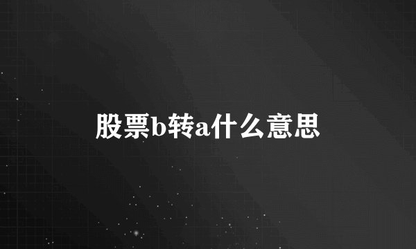 股票b转a什么意思