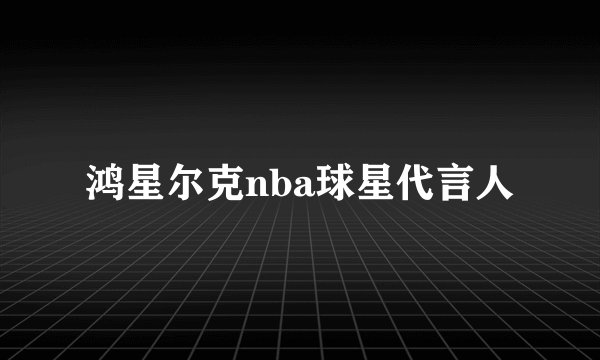 鸿星尔克nba球星代言人