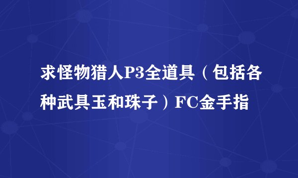 求怪物猎人P3全道具（包括各种武具玉和珠子）FC金手指