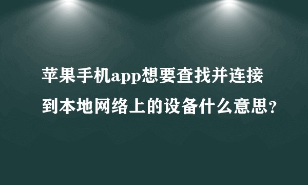 苹果手机app想要查找并连接到本地网络上的设备什么意思？