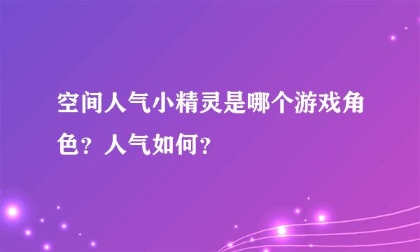 空间人气小精灵是哪个游戏角色？人气如何？