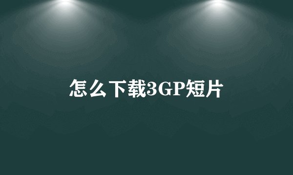 怎么下载3GP短片
