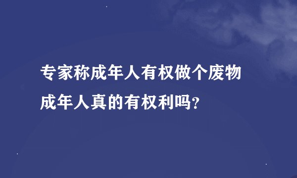 专家称成年人有权做个废物 成年人真的有权利吗？