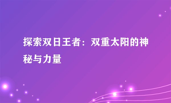 探索双日王者：双重太阳的神秘与力量