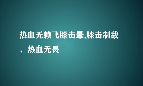 热血无赖飞膝击晕,膝击制敌，热血无畏