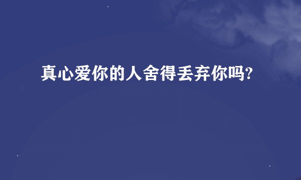 真心爱你的人舍得丢弃你吗?