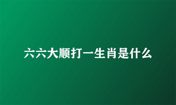 六六大顺打一生肖是什么
