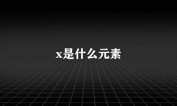 x是什么元素
