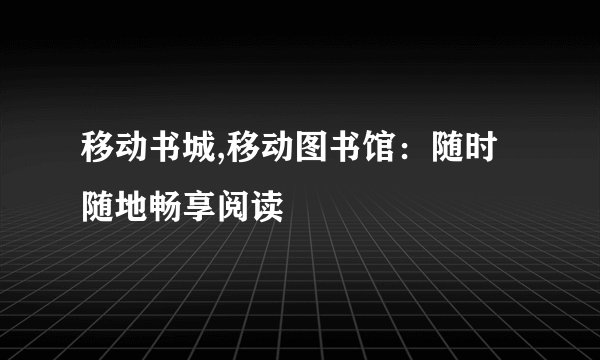移动书城,移动图书馆：随时随地畅享阅读
