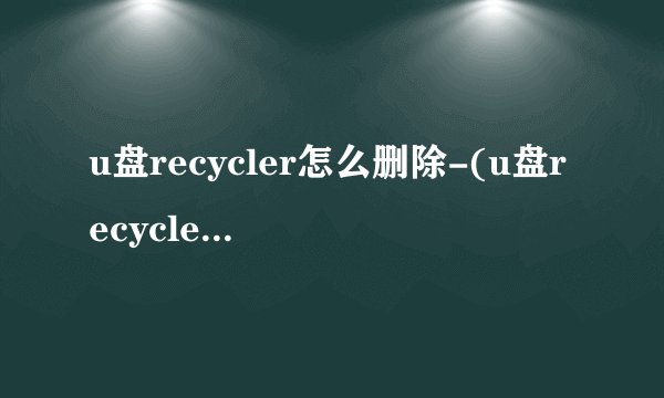 u盘recycler怎么删除-(u盘recycler文件怎么删除)