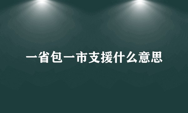 一省包一市支援什么意思