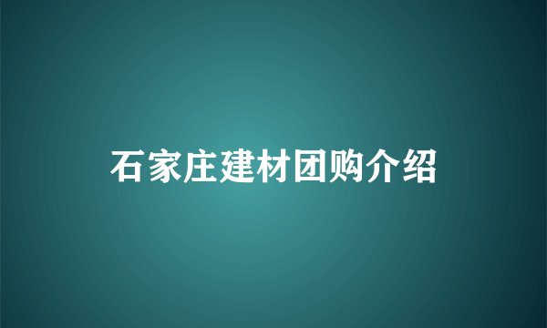 石家庄建材团购介绍