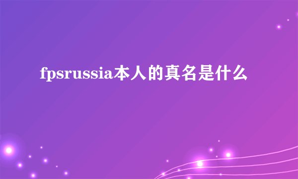 fpsrussia本人的真名是什么