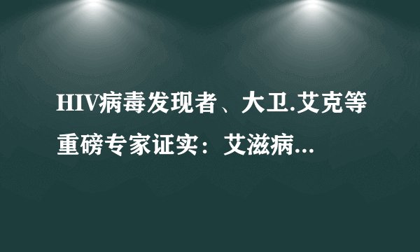 HIV病毒发现者、大卫.艾克等重磅专家证实：艾滋病是个“世纪骗局”，是个人造医疗欺诈？