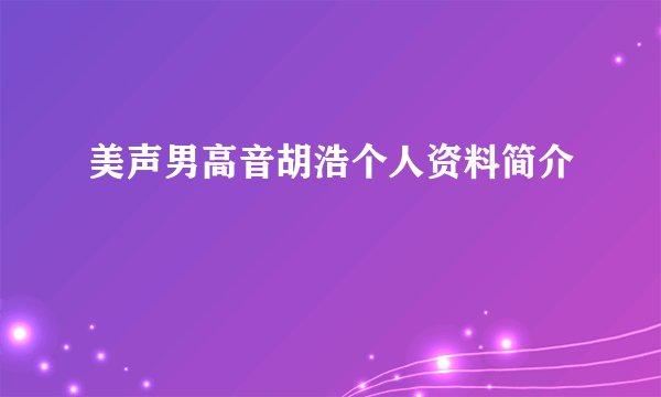 美声男高音胡浩个人资料简介