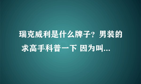 瑞克威利是什么牌子？男装的 求高手科普一下 因为叫RICK LEE