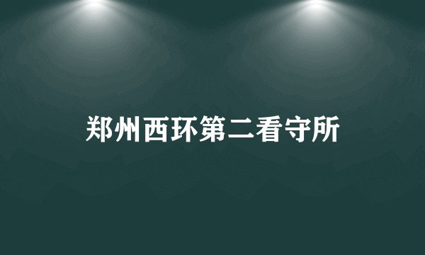 郑州西环第二看守所