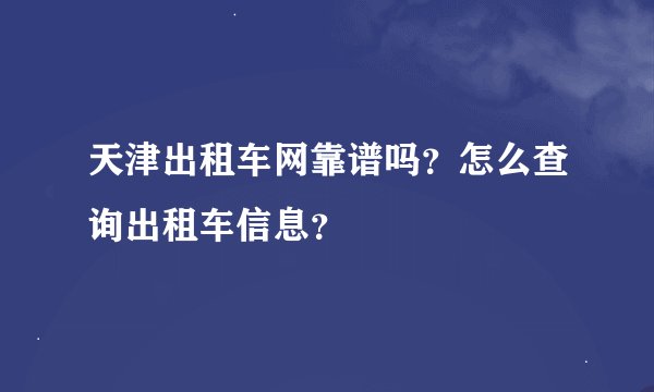 天津出租车网靠谱吗？怎么查询出租车信息？