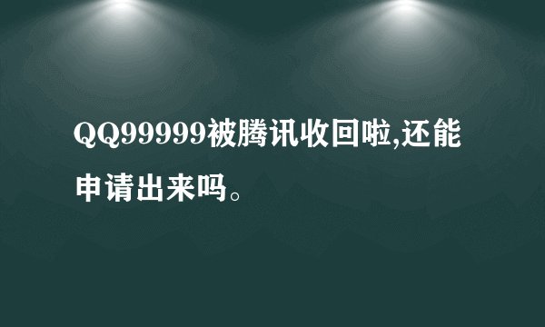 QQ99999被腾讯收回啦,还能申请出来吗。