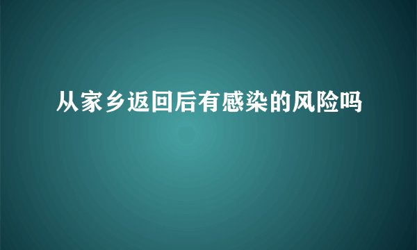 从家乡返回后有感染的风险吗