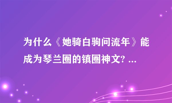 为什么《她骑白驹问流年》能成为琴兰圈的镇圈神文? - 知乎
