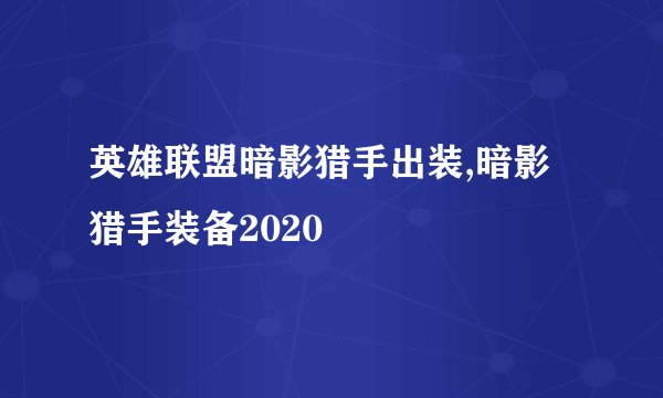 英雄联盟暗影猎手出装,暗影猎手装备2020