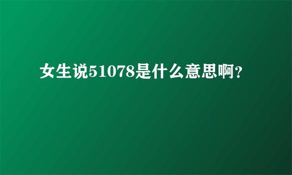 女生说51078是什么意思啊？