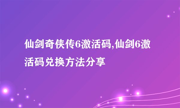 仙剑奇侠传6激活码,仙剑6激活码兑换方法分享