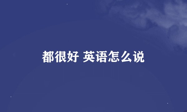 都很好 英语怎么说