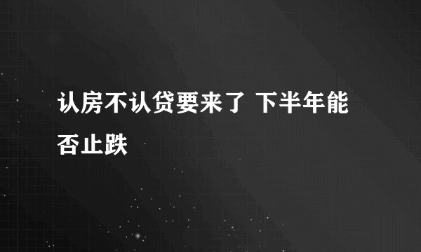认房不认贷要来了 下半年能否止跌