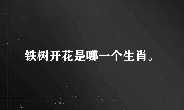 铁树开花是哪一个生肖。