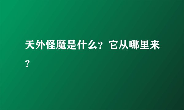 天外怪魔是什么？它从哪里来？