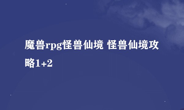 魔兽rpg怪兽仙境 怪兽仙境攻略1+2