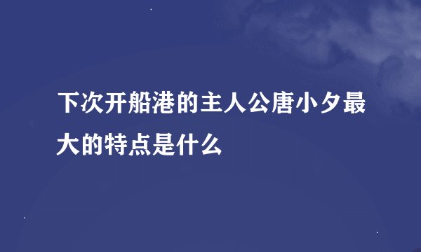 下次开船港的主人公唐小夕最大的特点是什么