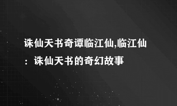 诛仙天书奇谭临江仙,临江仙：诛仙天书的奇幻故事