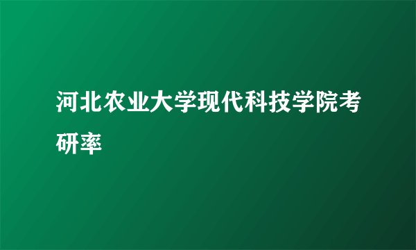 河北农业大学现代科技学院考研率