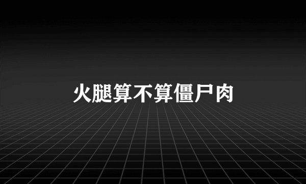 火腿算不算僵尸肉