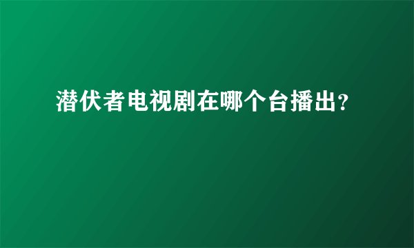 潜伏者电视剧在哪个台播出？