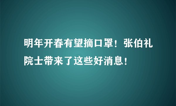 明年开春有望摘口罩！张伯礼院士带来了这些好消息！
