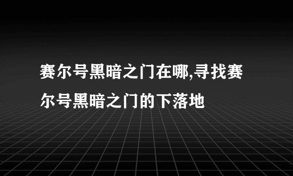赛尔号黑暗之门在哪,寻找赛尔号黑暗之门的下落地