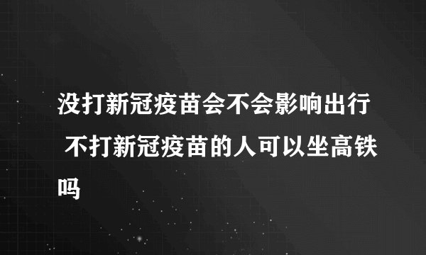 没打新冠疫苗会不会影响出行 不打新冠疫苗的人可以坐高铁吗