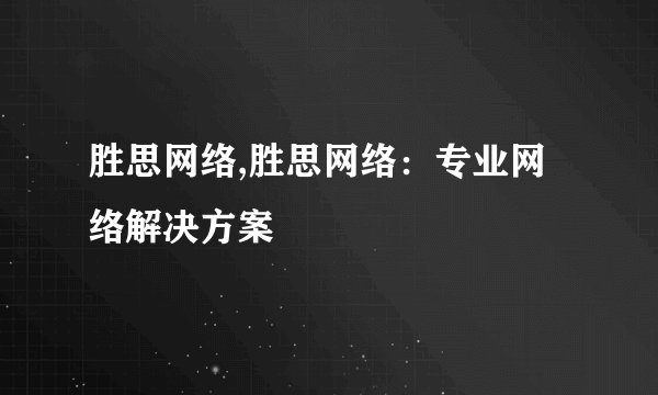 胜思网络,胜思网络:专业网络解决方案