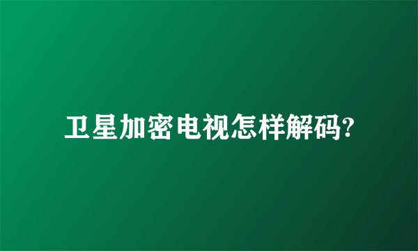 卫星加密电视怎样解码?