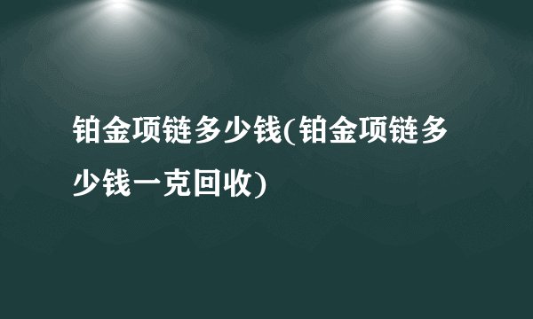 铂金项链多少钱(铂金项链多少钱一克回收)