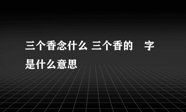 三个香念什么 三个香的馫字是什么意思