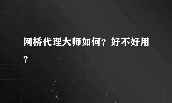 网桥代理大师如何？好不好用？