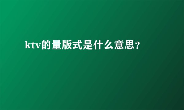ktv的量版式是什么意思？