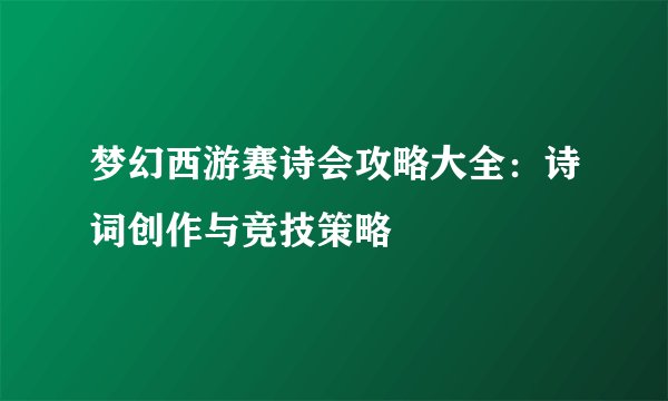 梦幻西游赛诗会攻略大全：诗词创作与竞技策略