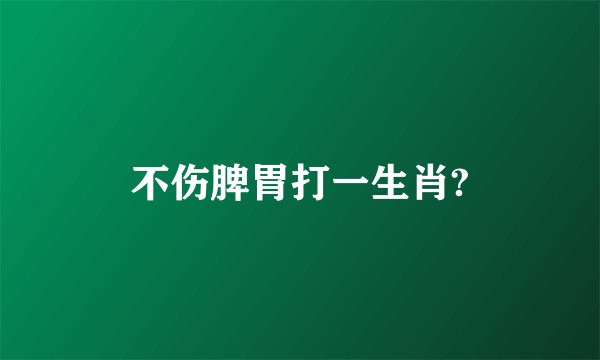 不伤脾胃打一生肖?